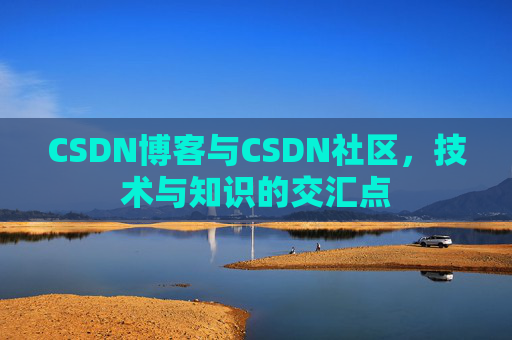 CSDN博客与CSDN社区，技术与知识的交汇点