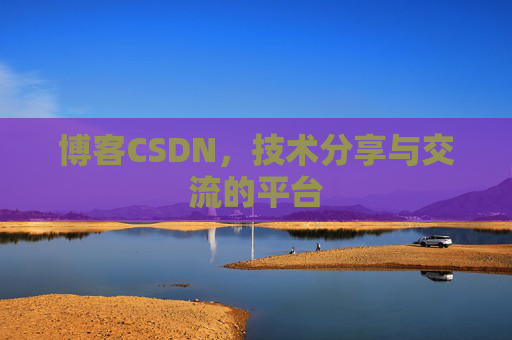 博客CSDN，技术分享与交流的平台