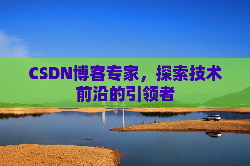 CSDN博客专家，探索技术前沿的引领者
