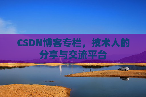 CSDN博客专栏，技术人的分享与交流平台